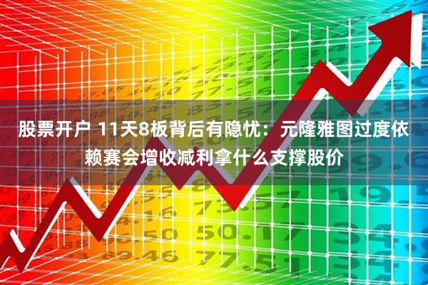 股票开户 11天8板背后有隐忧：元隆雅图过度依赖赛会增收减利拿什么支撑股价