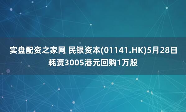 实盘配资之家网 民银资本(01141.HK)5月28日耗资3005港元回购1万股