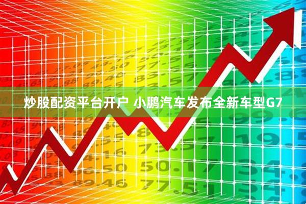炒股配资平台开户 小鹏汽车发布全新车型G7