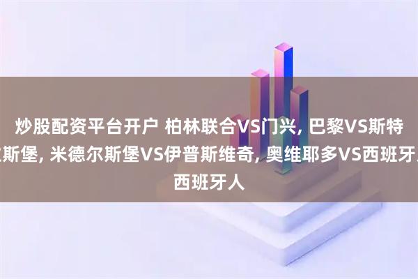 炒股配资平台开户 柏林联合VS门兴, 巴黎VS斯特拉斯堡, 米德尔斯堡VS伊普斯维奇, 奥维耶多VS西班牙人
