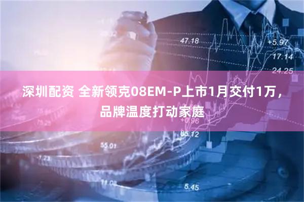 深圳配资 全新领克08EM-P上市1月交付1万，品牌温度打动家庭