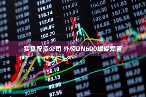 实盘配资公司 外径DN600螺旋焊管
