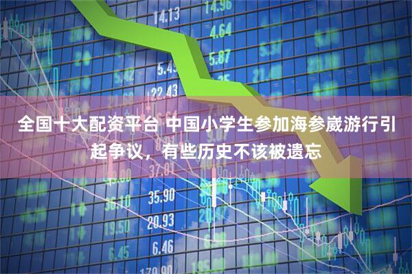 全国十大配资平台 中国小学生参加海参崴游行引起争议，有些历史不该被遗忘