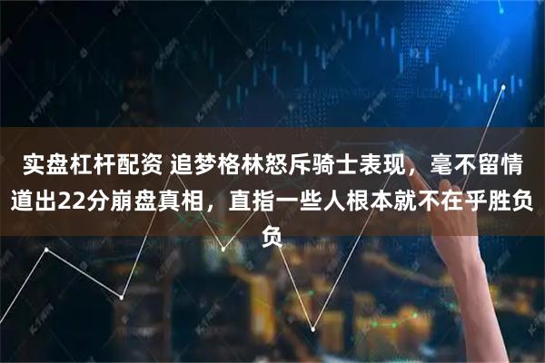 实盘杠杆配资 追梦格林怒斥骑士表现，毫不留情道出22分崩盘真相，直指一些人根本就不在乎胜负