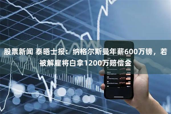 股票新闻 泰晤士报：纳格尔斯曼年薪600万镑，若被解雇将白拿1200万赔偿金